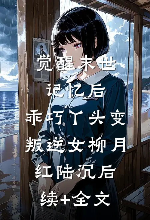 觉醒末世记忆后，乖巧丫头变叛逆女柳月红陆沉后续+全文