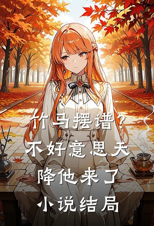 竹马摆谱？不好意思，天降他来了小说结局