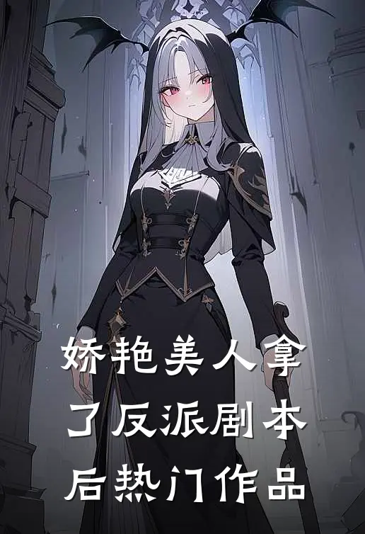 娇艳美人拿了反派剧本后热门作品