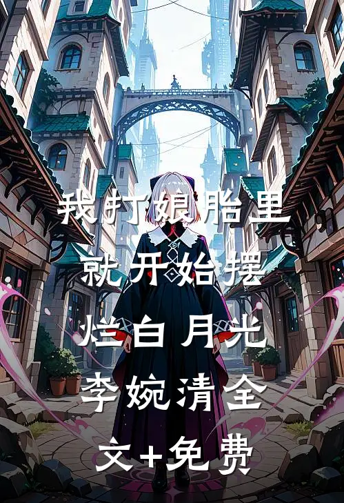 我打娘胎里就开始摆烂白月光李婉清全文+免费