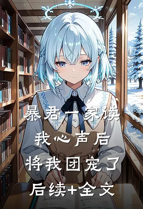 暴君一家读我心声后，将我团宠了后续+全文