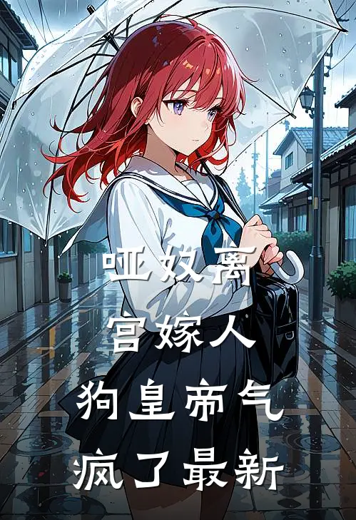 哑奴离宫嫁人，狗皇帝气疯了最新