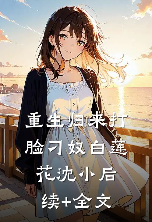 重生归来打脸刁奴白莲花沈小后续+全文