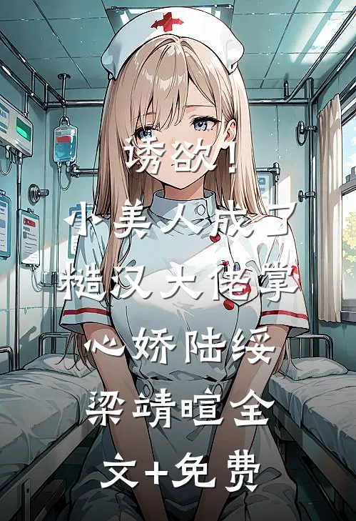 诱欲！小美人成了糙汉大佬掌心娇陆绥梁靖暄全文+免费