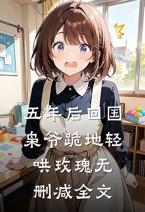 五年后回国，枭爷跪地轻哄玫瑰无删减全文