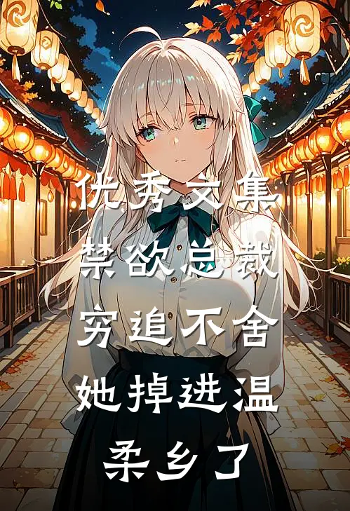 优秀文集禁欲总裁穷追不舍，她掉进温柔乡了