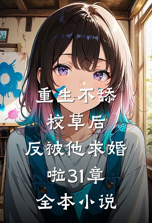 重生不舔校草后,反被他求婚啦31章全本小说