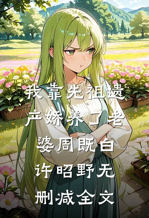 我靠先祖遗产娇养了老婆周既白许昭野无删减全文