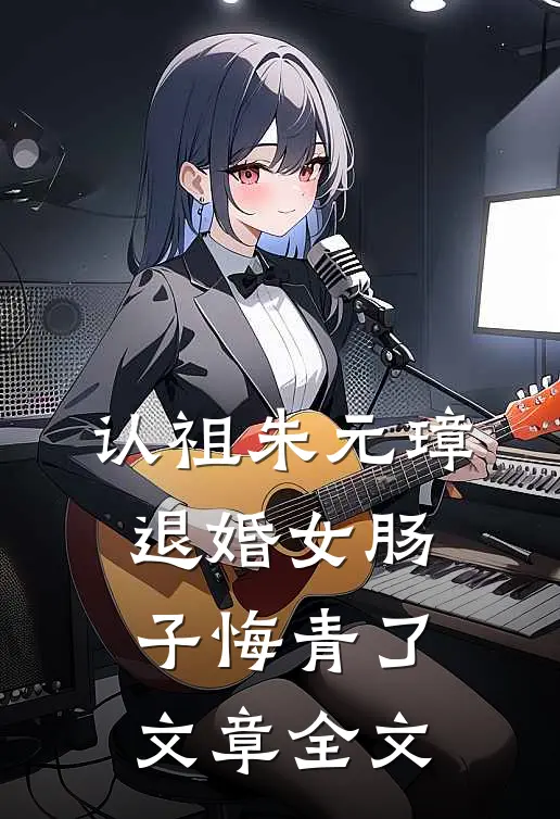 认祖朱元璋，退婚女肠子悔青了文章全文