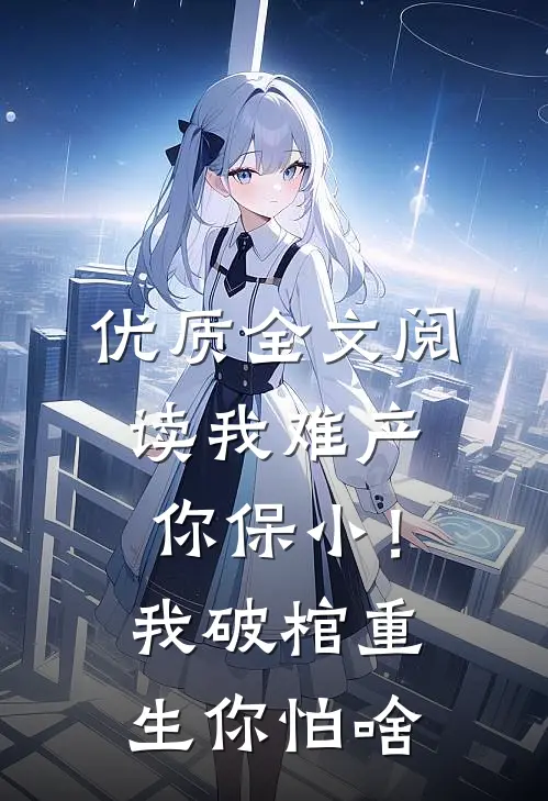 优质全文阅读我难产你保小！我破棺重生你怕啥