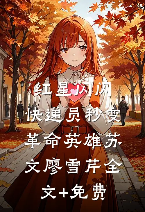 红星闪闪：快递员秒变革命英雄苏文廖雪芹全文+免费