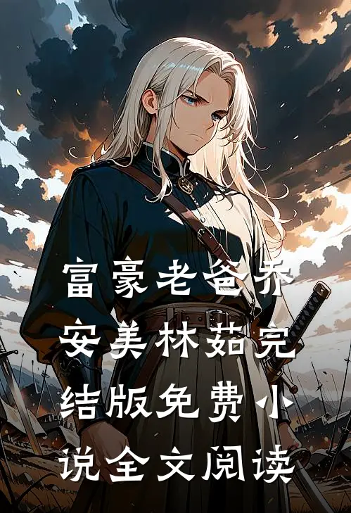 富豪老爸乔安美林茹完结版免费小说全文阅读