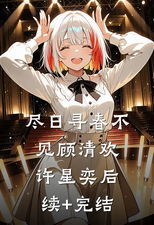 尽日寻春不见顾清欢许星奕后续+完结