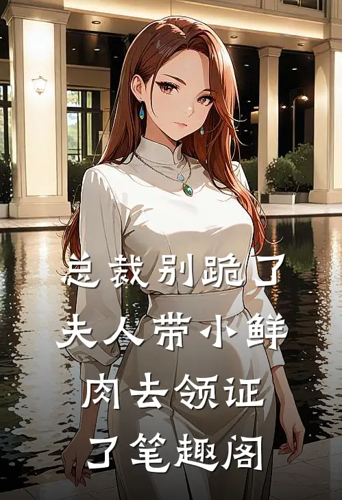 总裁别跪了，夫人带小鲜肉去领证了笔趣阁