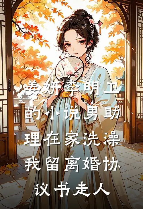 姜妍李明卫的小说男助理在家洗澡，我留离婚协议书走人