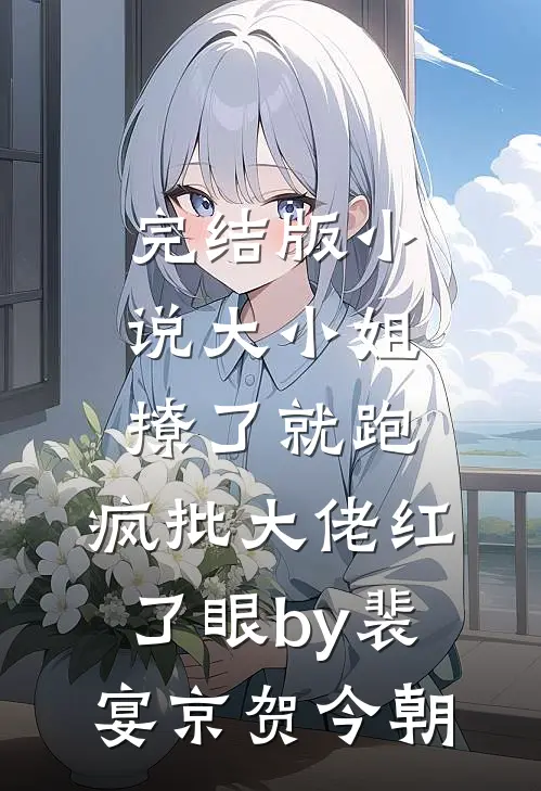 完结版小说大小姐撩了就跑，疯批大佬红了眼by裴宴京贺今朝