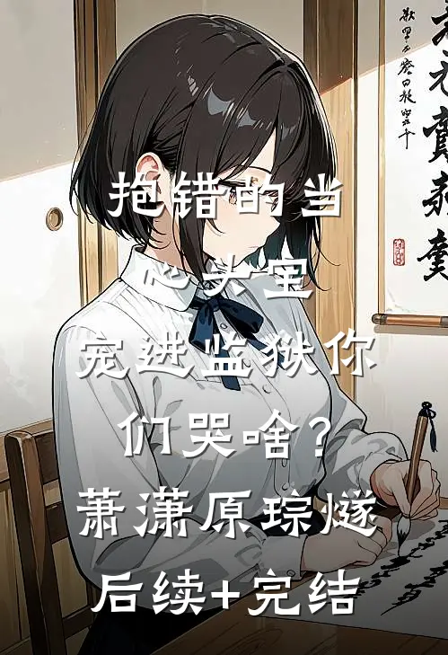 抱错的当心头宝，宠进监狱你们哭啥？萧潇原琮燧后续+完结
