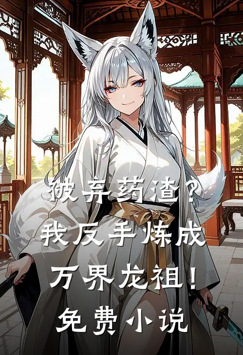 被弃药渣？我反手炼成万界龙祖！免费小说