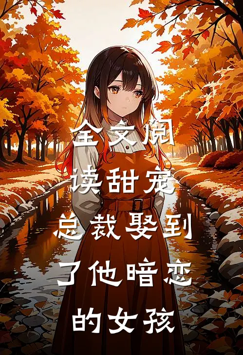 全文阅读甜宠：总裁娶到了他暗恋的女孩