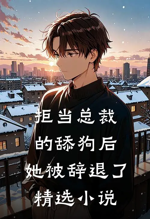 拒当总裁的舔狗后，她被辞退了精选小说