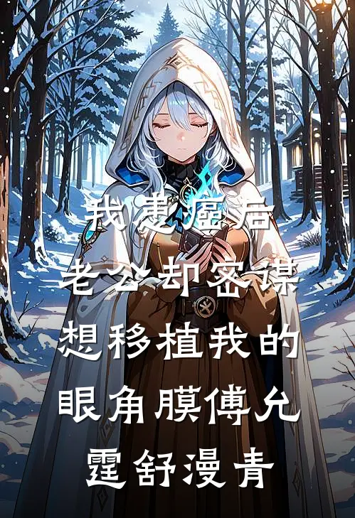 我患癌后，老公却密谋想移植我的眼角膜傅允霆舒漫青