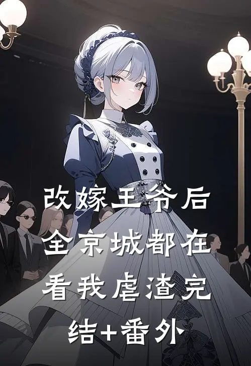 改嫁王爷后，全京城都在看我虐渣完结+番外