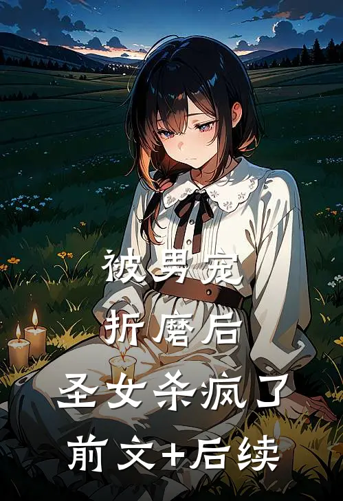 被男宠折磨后，圣女杀疯了前文+后续