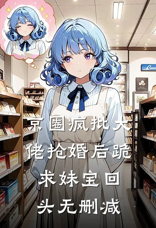 京圈疯批大佬抢婚后跪求妹宝回头无删减