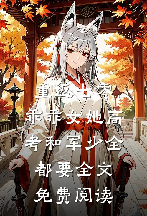 重返七零，乖乖女她高考和军少全都要全文免费阅读