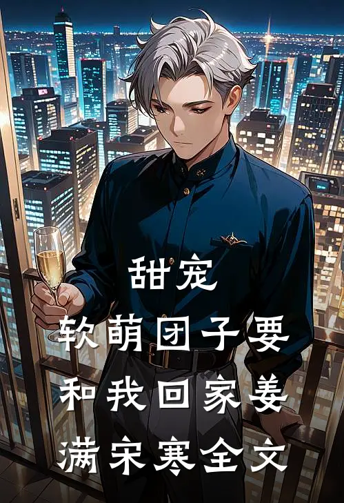 甜宠：软萌团子要和我回家姜满宋寒全文