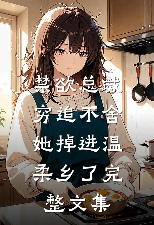 禁欲总裁穷追不舍，她掉进温柔乡了完整文集