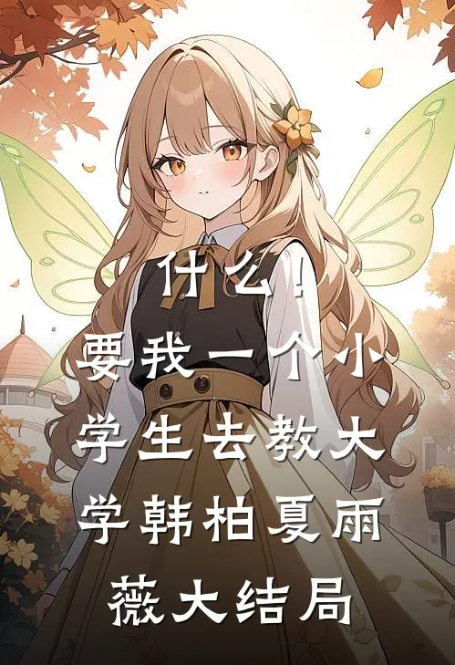 什么！要我一个小学生去教大学韩柏夏雨薇大结局