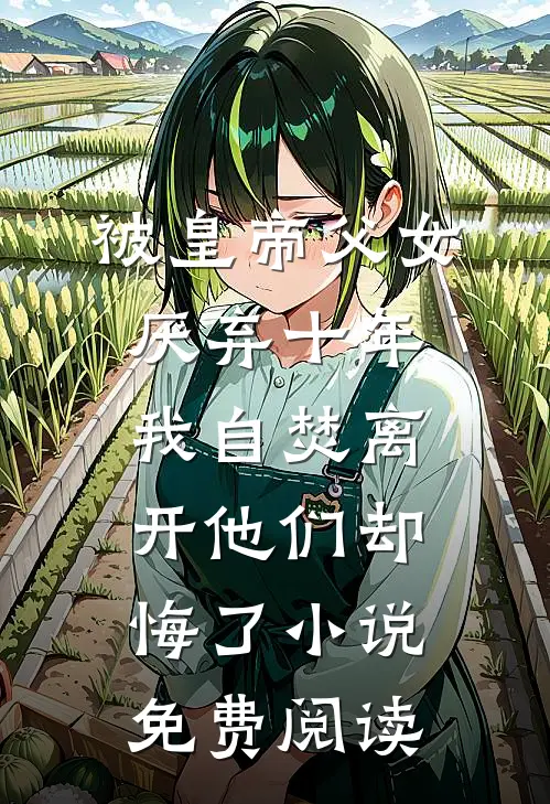 被皇帝父女厌弃十年，我自焚离开他们却悔了小说免费阅读