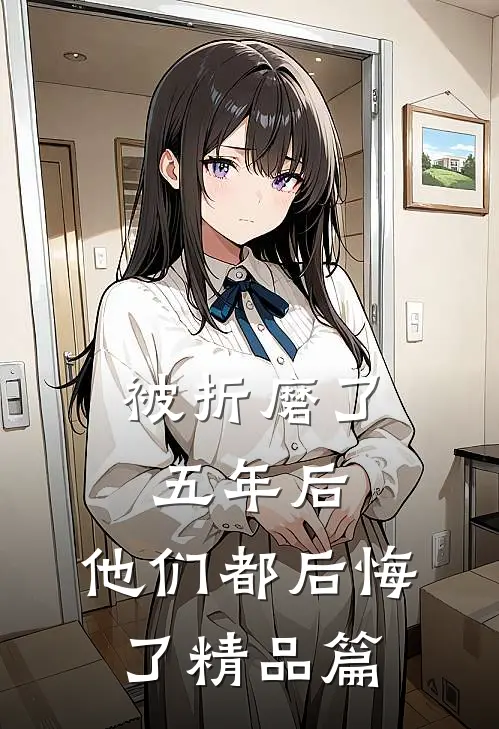 被折磨了五年后，他们都后悔了精品篇