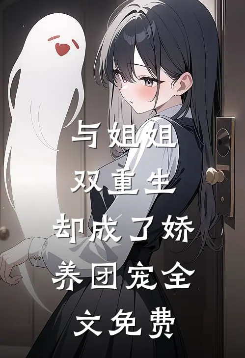 与姐姐双重生，却成了娇养团宠全文免费