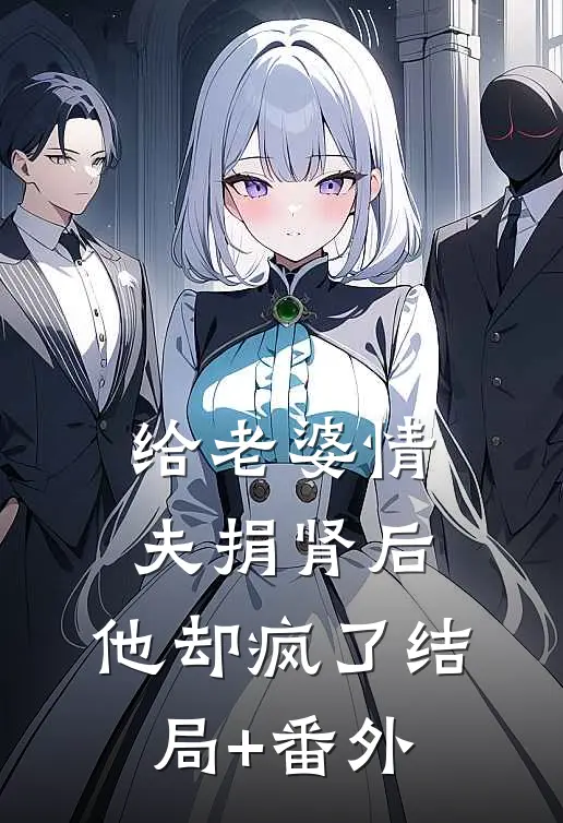 给老婆情夫捐肾后，他却疯了结局+番外