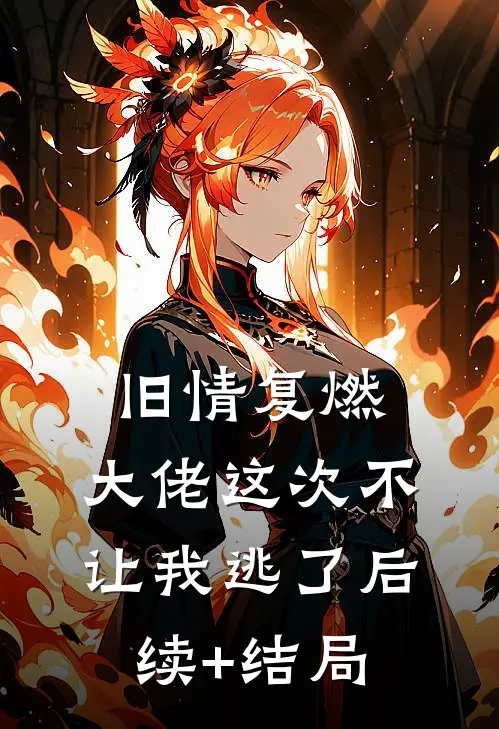 旧情复燃，大佬这次不让我逃了后续+结局