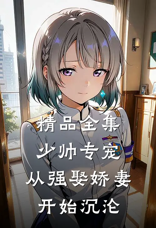 精品全集少帅专宠：从强娶娇妻开始沉沦