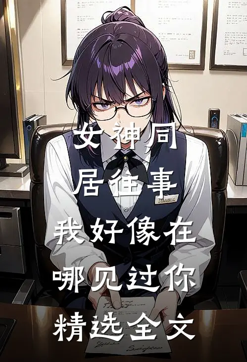 女神同居往事，我好像在哪见过你精选全文
