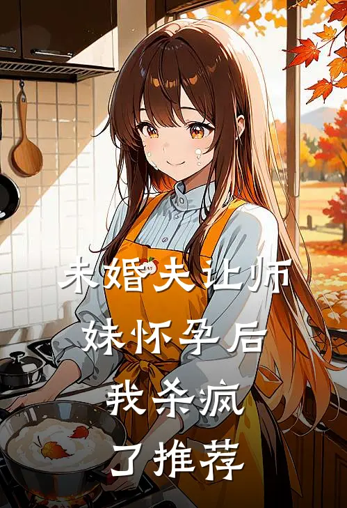未婚夫让师妹怀孕后,我杀疯了推荐