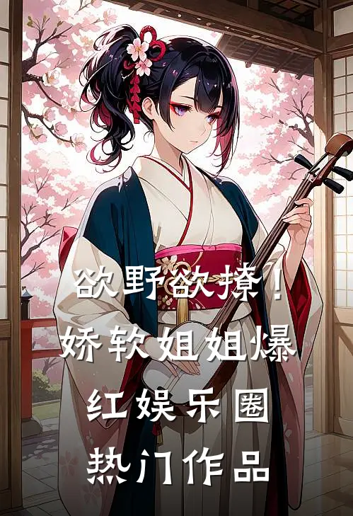 欲野欲撩！娇软姐姐爆红娱乐圈热门作品