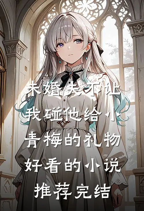 未婚夫不让我碰他给小青梅的礼物好看的小说推荐完结