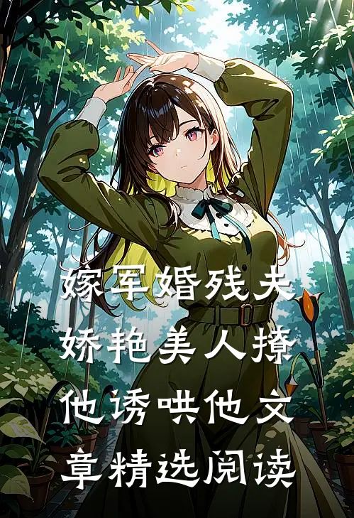 嫁军婚残夫，娇艳美人撩他诱哄他文章精选阅读