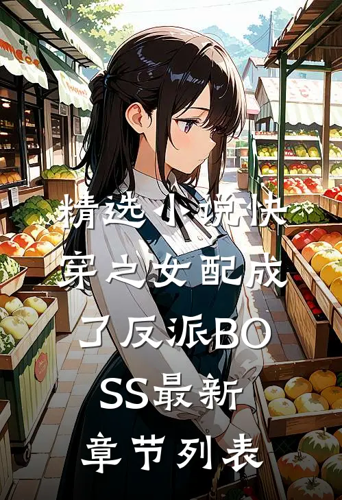 精选小说快穿之女配成了反派BOSS最新章节列表