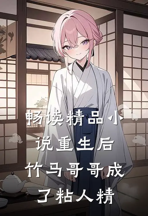 畅读精品小说重生后，竹马哥哥成了粘人精