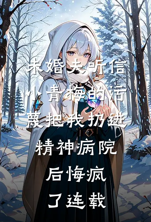 未婚夫听信小青梅的污蔑把我扔进精神病院，后悔疯了连载