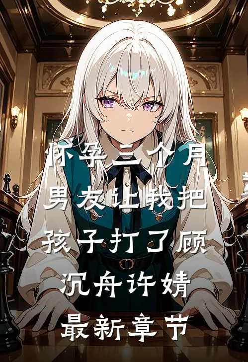怀孕三个月，男友让我把孩子打了顾沉舟许婧最新章节