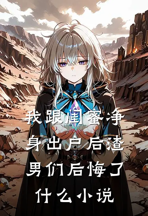 我跟闺蜜净身出户后渣男们后悔了什么小说