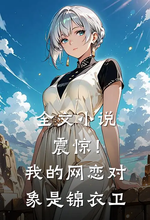 全文震惊!我的网恋对象是锦衣卫免费阅读