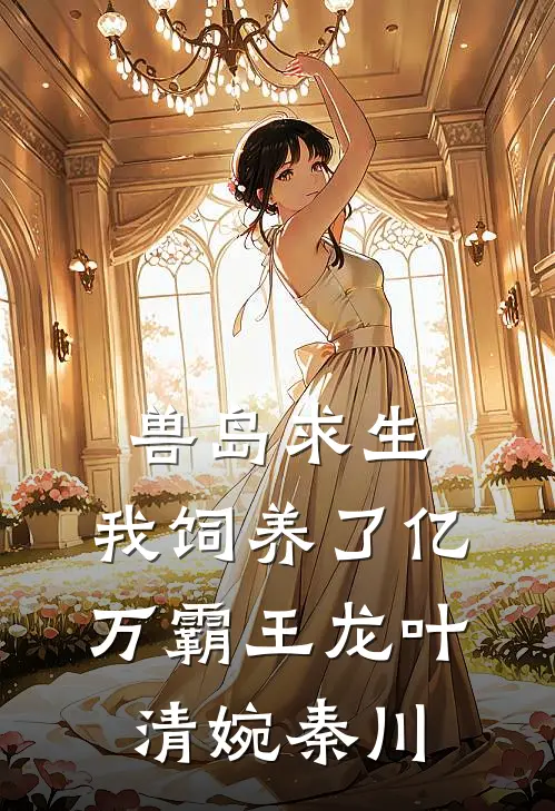 兽岛求生：我饲养了亿万霸王龙叶清婉秦川